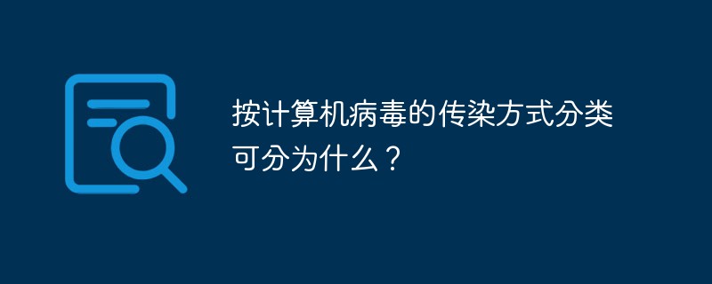 按计算机病毒的传染方式分类可分为什么?