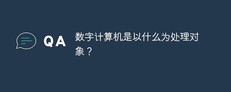 数字计算机是以什么为处理对象?