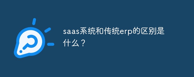 saas系统和传统erp的区别是什么？