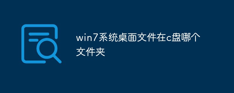 win7系统桌面文件在c盘哪个文件夹