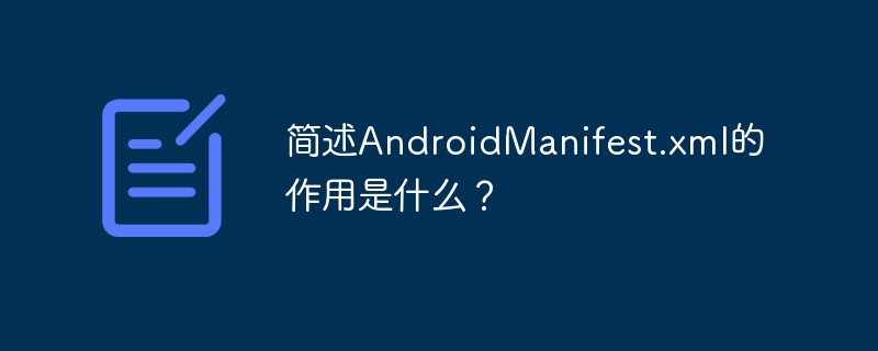 简述AndroidManifest.xml的作用是什么?