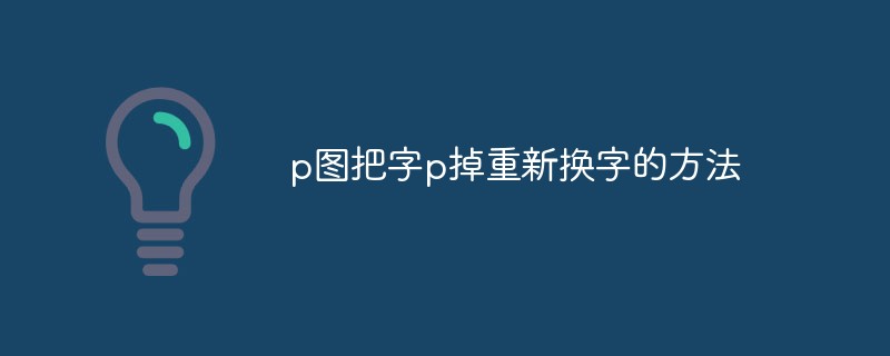 p图把字p掉重新换字的方法