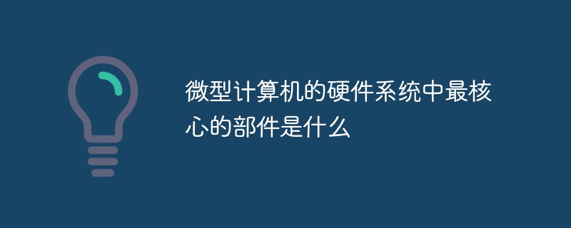 微型计算机的硬件系统中最核心的部件是什么