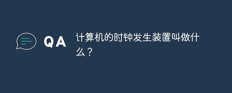 计算机的时钟发生装置叫做什么?