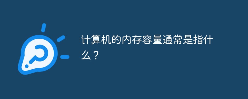 计算机的内存容量通常是指什么?