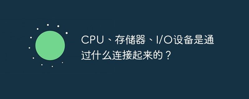 CPU、存储器、I/O设备是通过什么连接起来的？