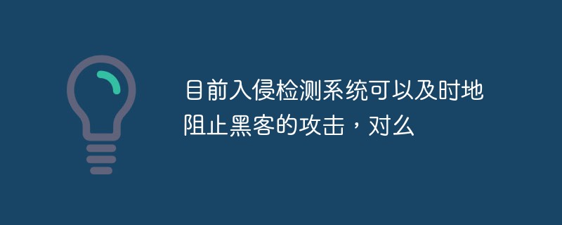 目前入侵检测系统可以及时地阻止黑客的攻击，对么