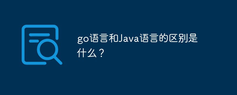 go语言和Java语言的区别是什么？