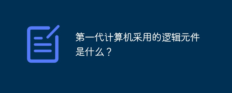 第一代计算机采用的逻辑元件是什么？