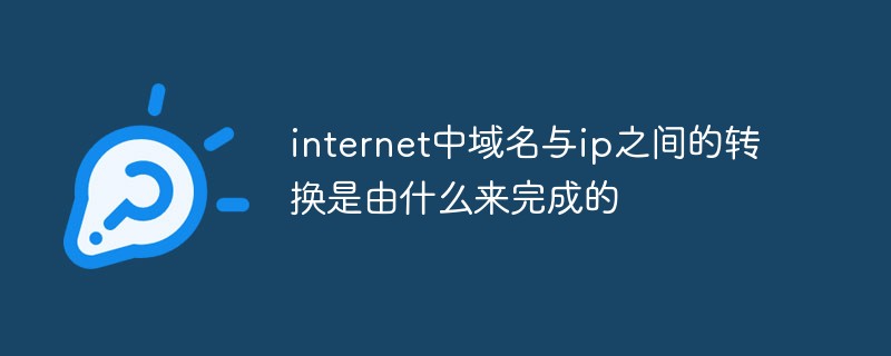 internet中域名与ip之间的转换是由什么来完成的