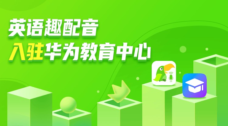 英语趣配音与华为达成战略合作,欧标评测产品正式登陆华为教育中心-站长资讯网