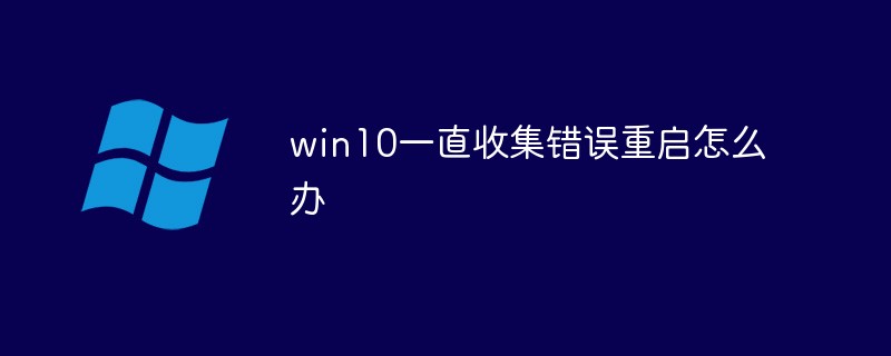 win10一直收集错误重启怎么办
