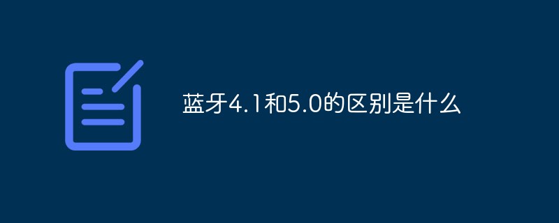 蓝牙4.1和5.0的区别是什么