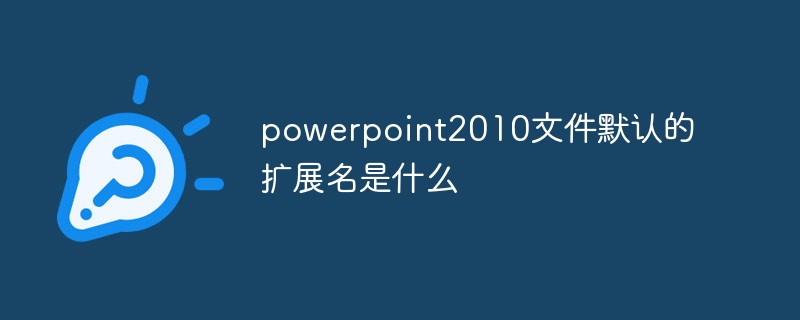 powerpoint2010文件默认的扩展名是什么