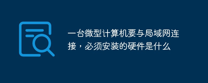 一台微型计算机要与局域网连接，必须安装的硬件是什么
