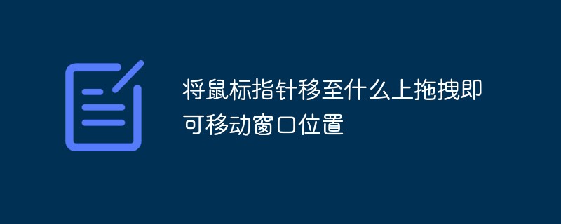 将鼠标指针移至什么上拖拽即可移动窗口位置