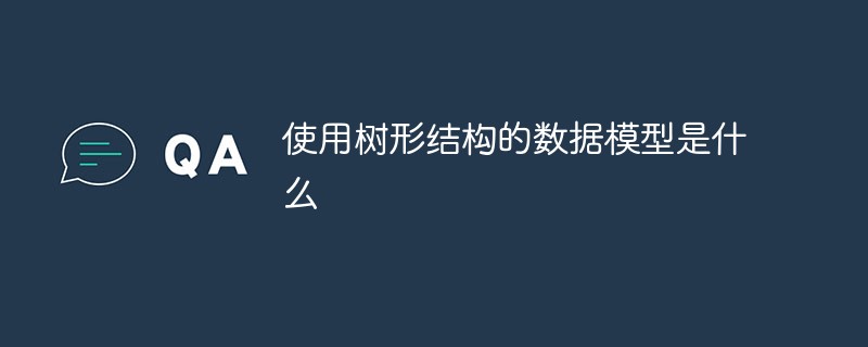 使用树形结构的数据模型是什么