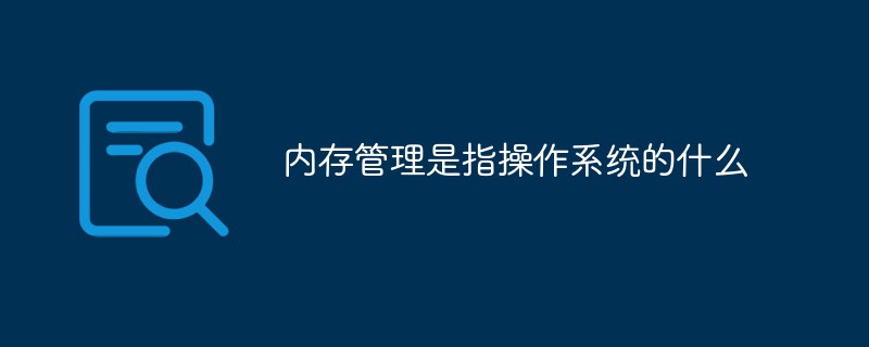 内存管理是指操作系统的什么