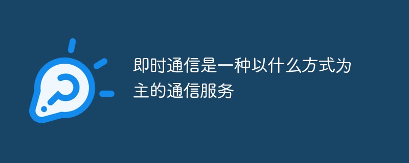即时通信是一种以什么方式为主的通信服务