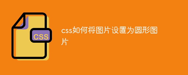 css如何将图片设置为圆形图片