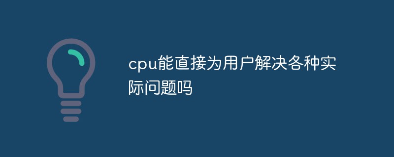 cpu能直接为用户解决各种实际问题吗