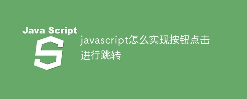 javascript怎么实现按钮点击进行跳转