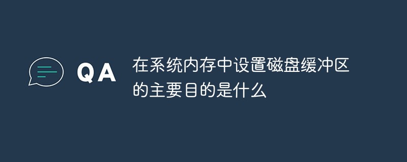 在系统内存中设置磁盘缓冲区的主要目的是什么