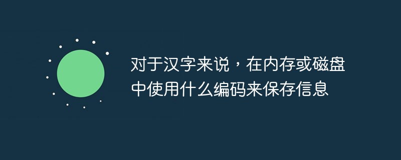 对于汉字来说，在内存或磁盘中使用什么编码来保存信息