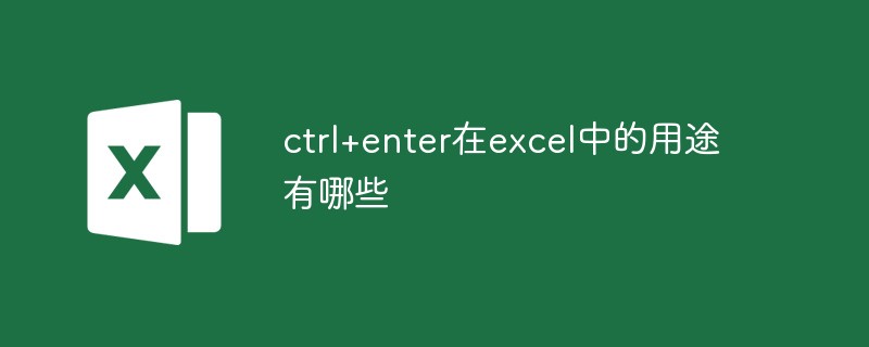 ctrl+enter在excel中的用途有哪些