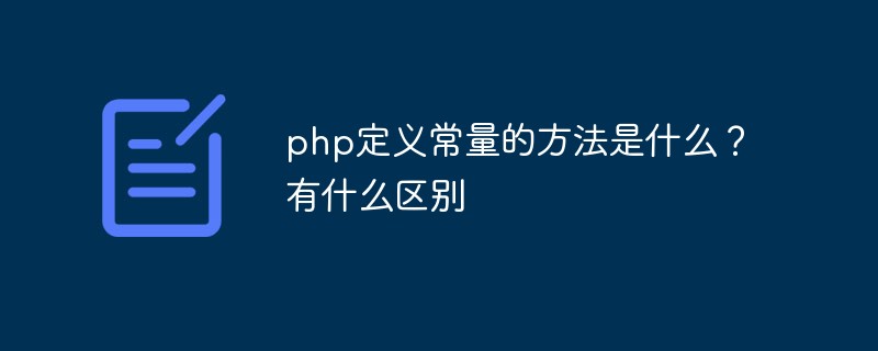 php定义常量的方法是什么?有什么区别