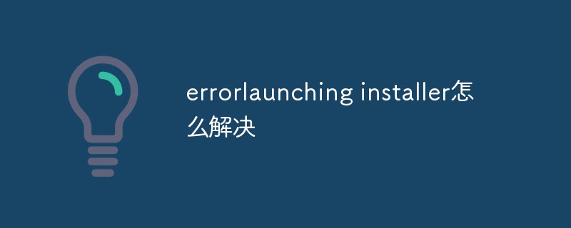 errorlaunching installer怎么解决