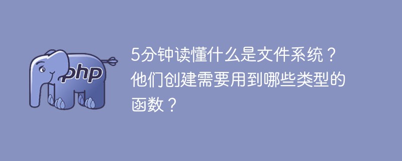 5分钟读懂什么是文件系统?他们创建需要用到哪些类型的函数?