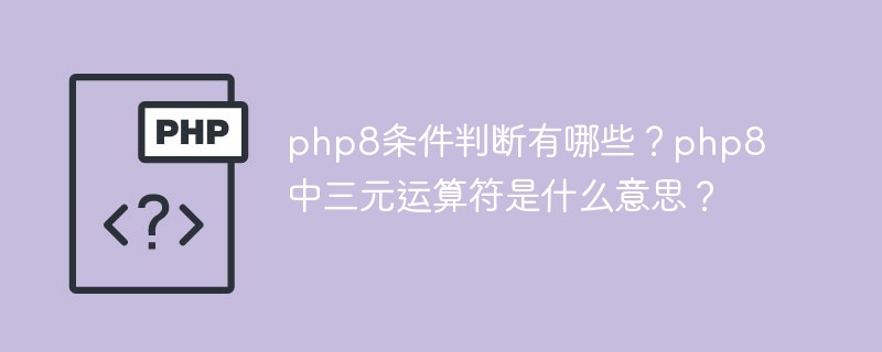 php8条件判断有哪些?php8中三元运算符是什么意思?