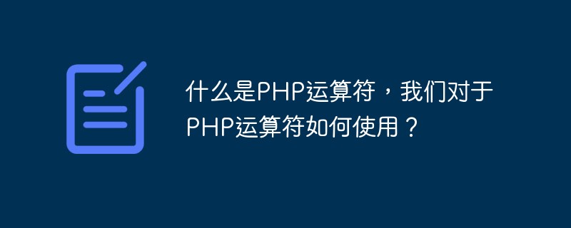什么是PHP运算符,我们对于PHP运算符如何使用?