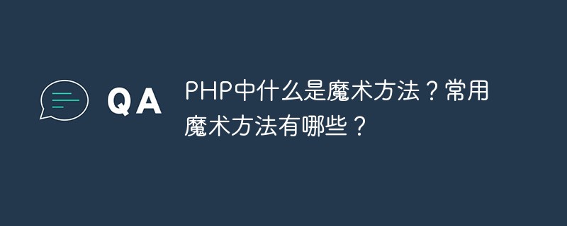 PHP中什么是魔术方法？常用魔术方法有哪些？
