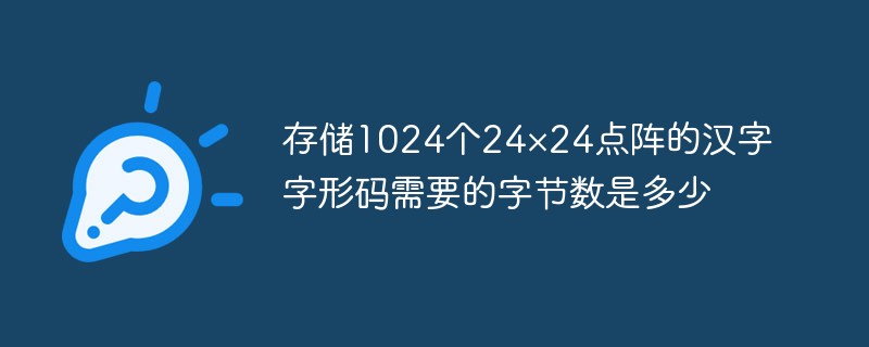 存储1024个24×24点阵的汉字字形码需要的字节数是多少