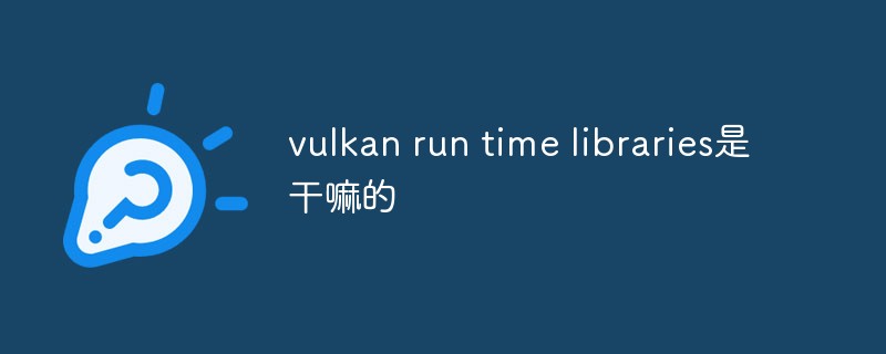 vulkan run time libraries是干嘛的