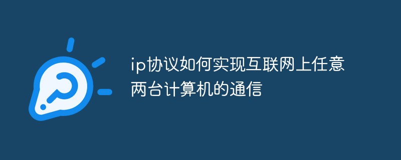ip协议如何实现互联网上任意两台计算机的通信