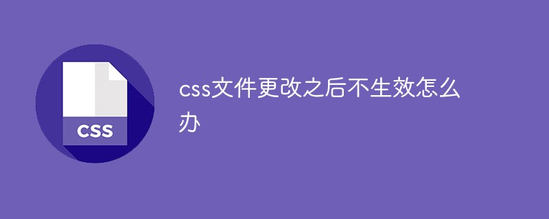 css文件更改之后不生效怎么办
