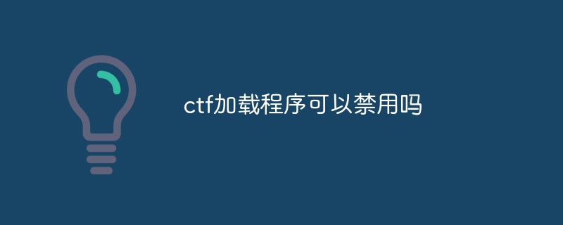 ctf加载程序可以禁用吗