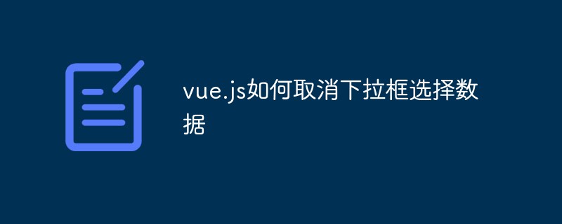 vue.js如何取消下拉框选择数据