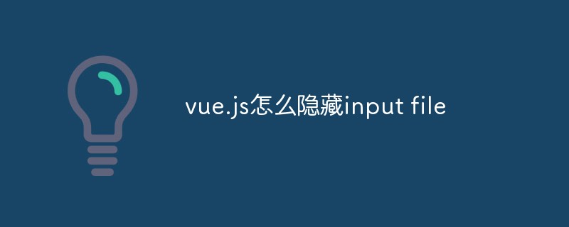 vue.js怎么隐藏input file
