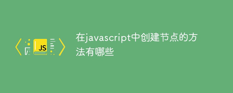 在javascript中创建节点的方法有哪些