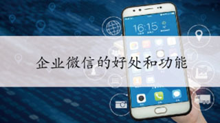 企业微信的好处和功能 企业微信的功能作用介绍