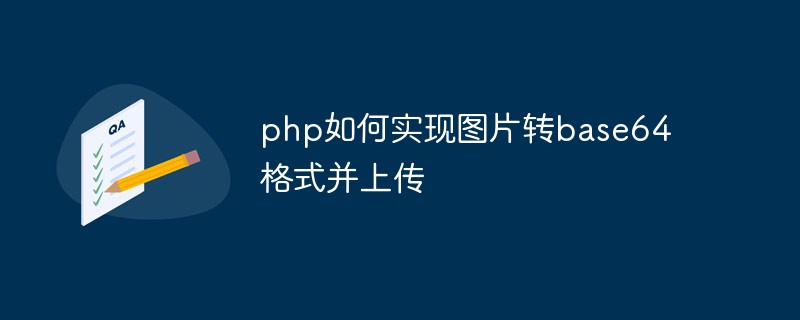 php如何实现图片转base64格式并上传
