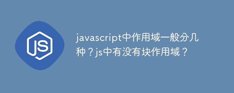 javascript中作用域一般分几种？js中有没有块作用域？