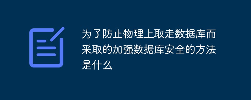 为了防止物理上取走数据库而采取的加强数据库安全的方法是什么