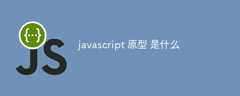 javascript 原型 是什么