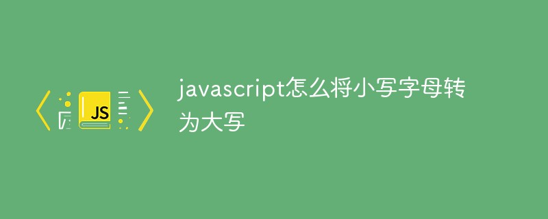 javascript怎么将小写字母转为大写