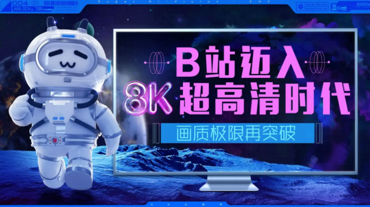 哔哩哔哩B站全面支持上传 8K 超高清视频，画质极限再突破